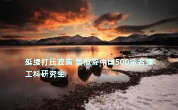 延续打压政策 美拒签中国500余名理工科研究生